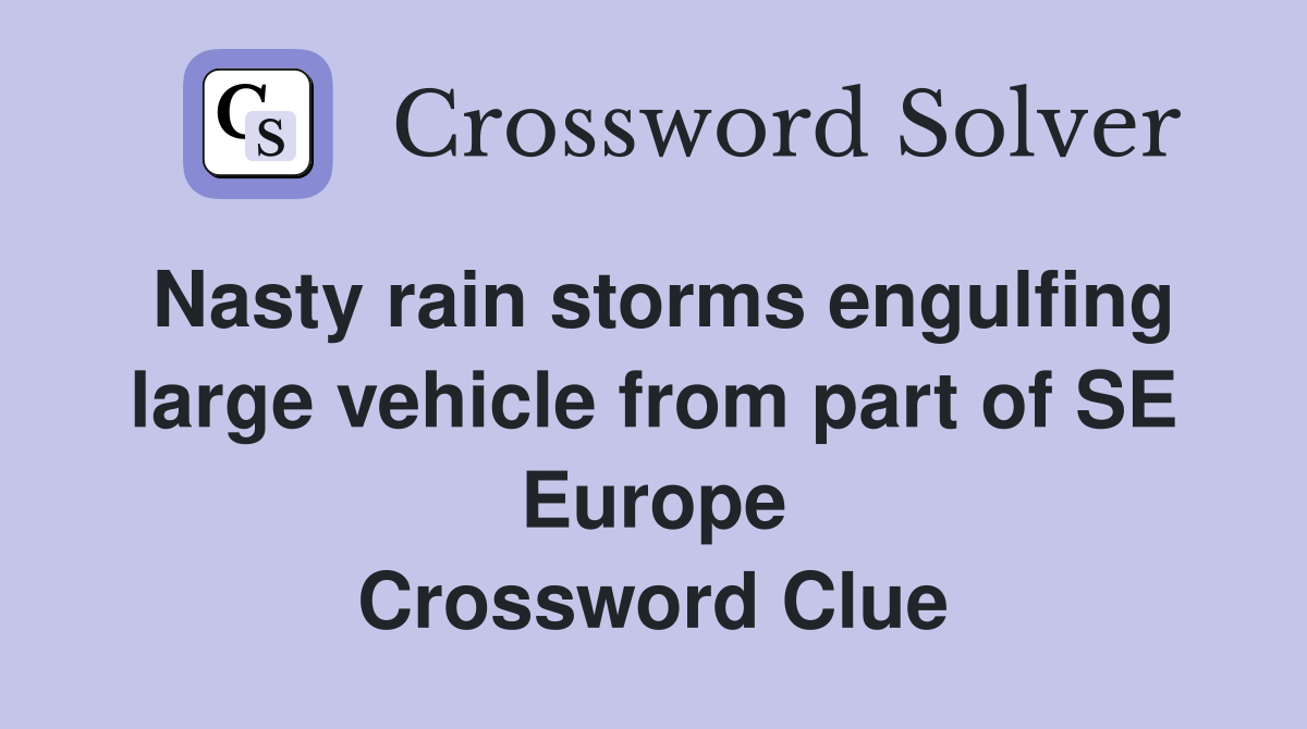 Nasty rain storms engulfing large vehicle from part of SE Europe Crossword Clue