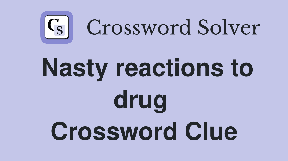Nasty reactions to drug  Crossword Clue