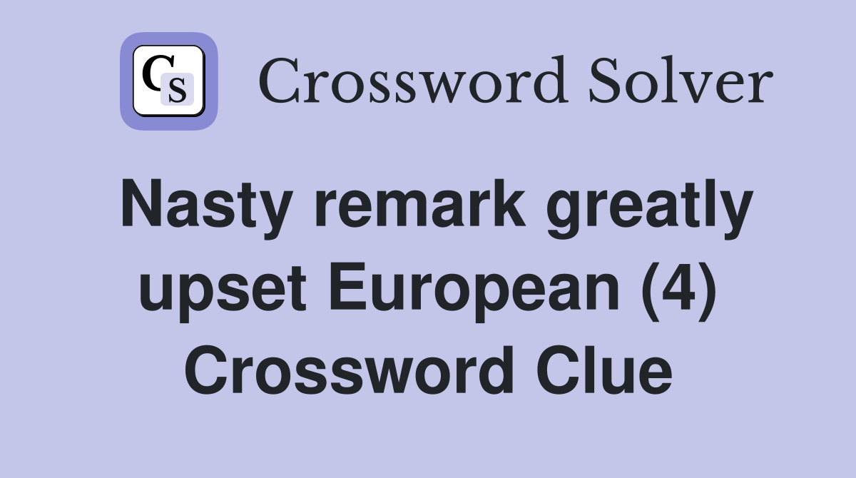 Nasty remark greatly upset European (4) Crossword Clue