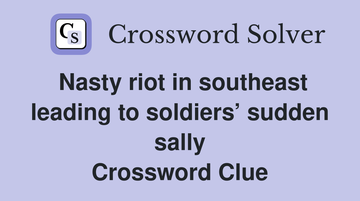 Nasty riot in southeast leading to soldiers’ sudden sally Crossword Clue