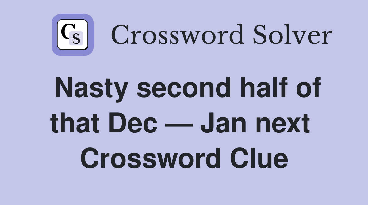 Nasty second half of that Dec — Jan next  Crossword Clue