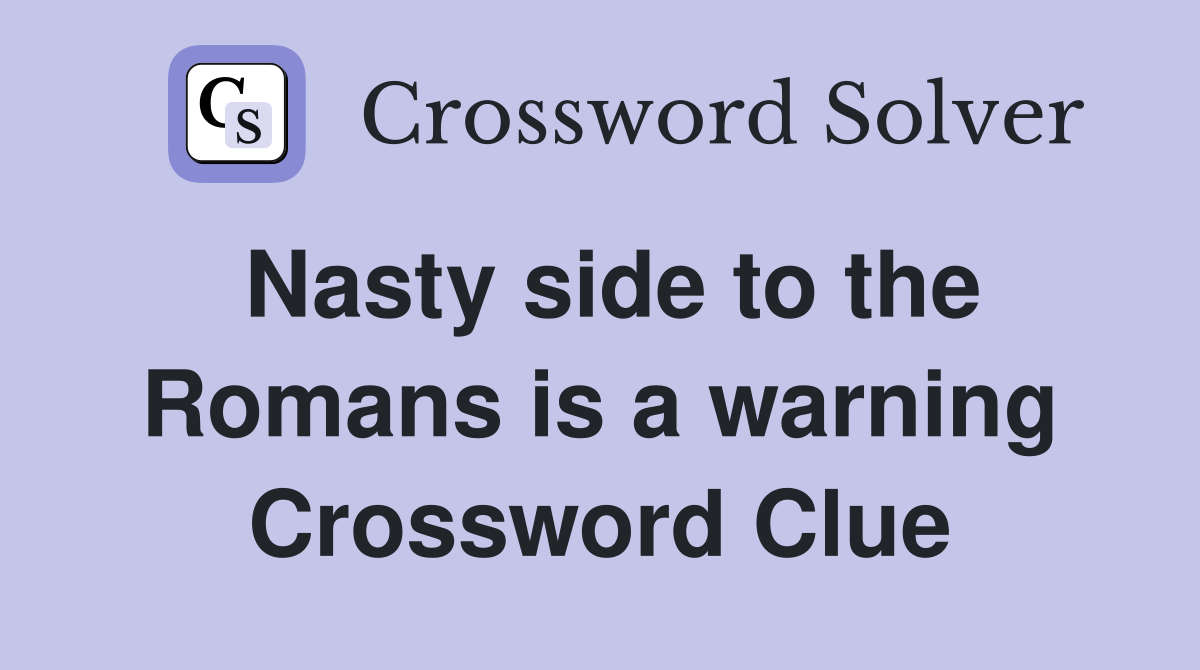Nasty side to the Romans is a warning Crossword Clue