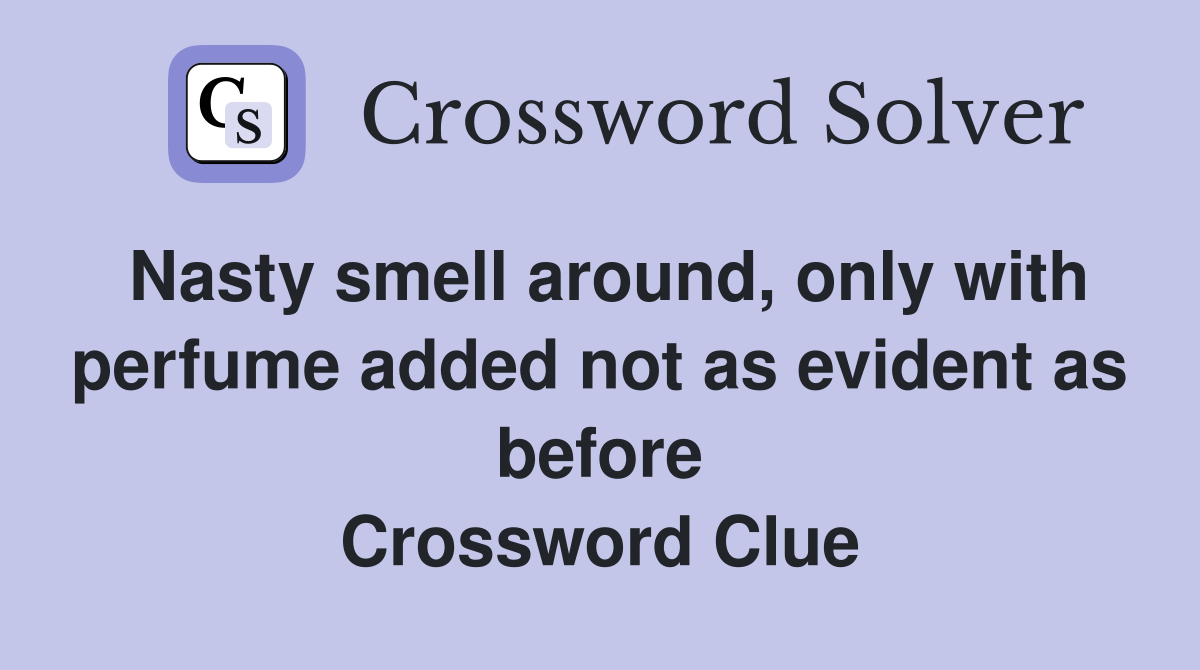 Nasty smell around, only with perfume added not as evident as before Crossword Clue
