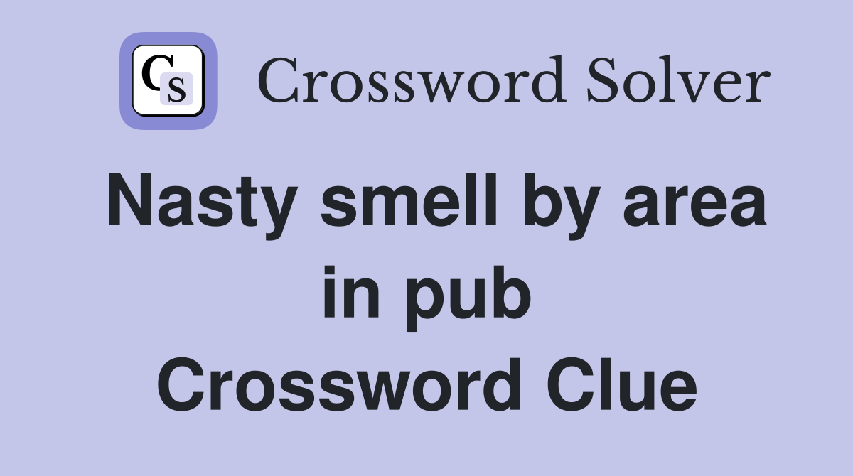 Nasty smell by area in pub Crossword Clue