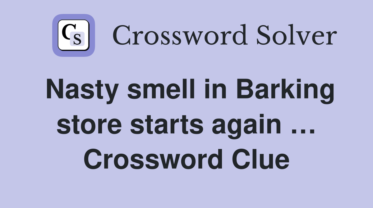 Nasty smell in Barking store starts again … Crossword Clue