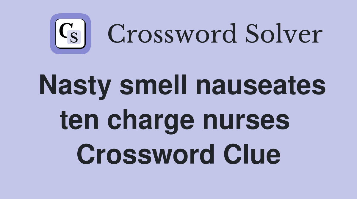 Nasty smell nauseates ten charge nurses  Crossword Clue