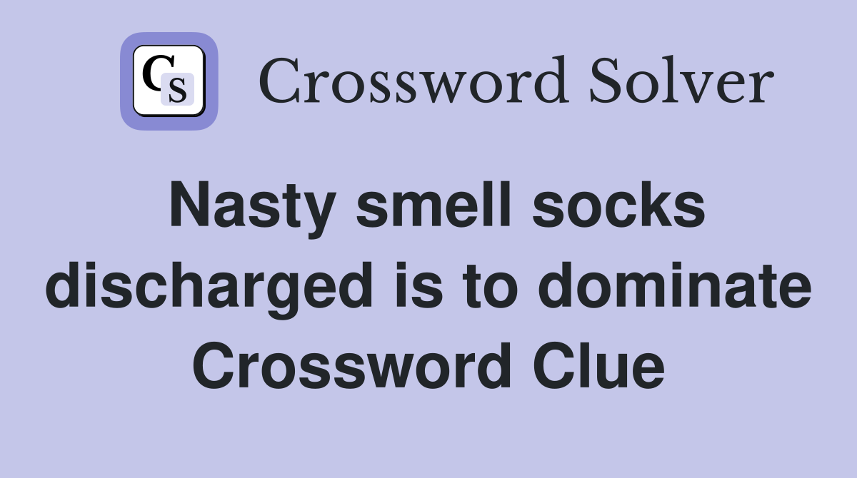 Nasty smell socks discharged is to dominate Crossword Clue