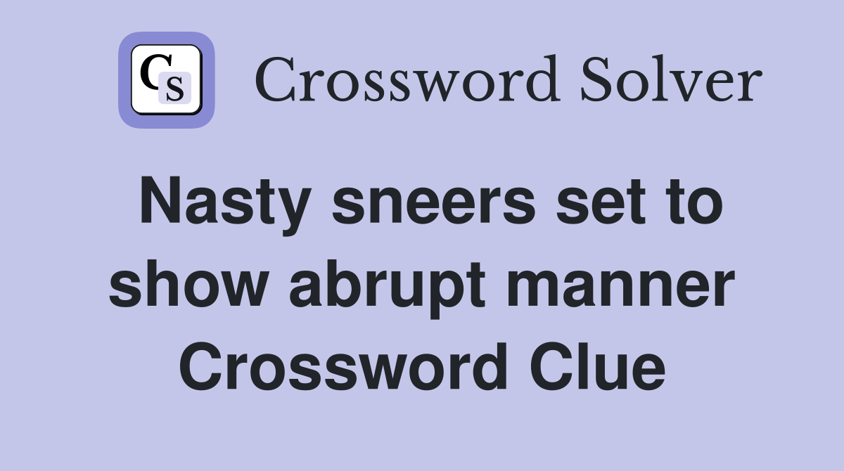 Nasty sneers set to show abrupt manner Crossword Clue