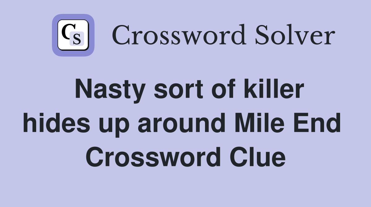 Nasty sort of killer hides up around Mile End  Crossword Clue