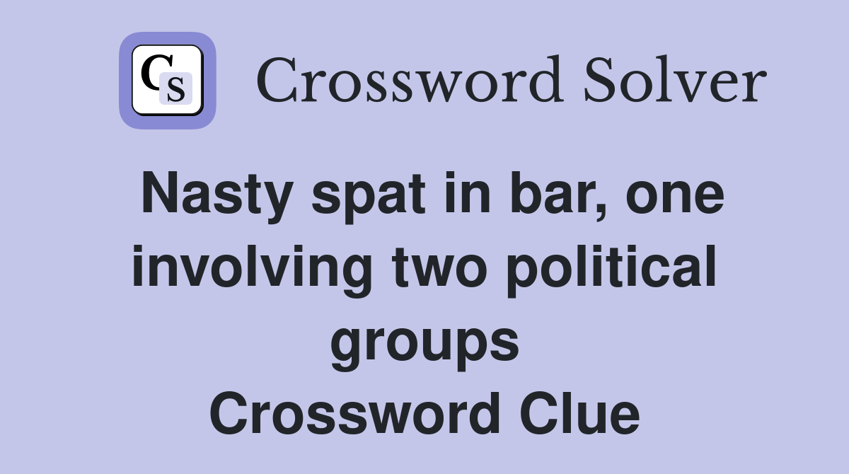 Nasty spat in bar, one involving two political groups Crossword Clue