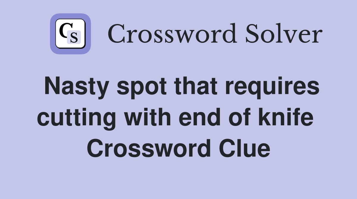 Nasty spot that requires cutting with end of knife  Crossword Clue