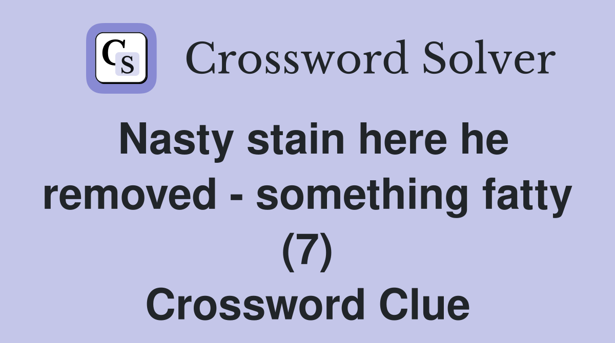 Nasty stain here he removed - something fatty (7) Crossword Clue