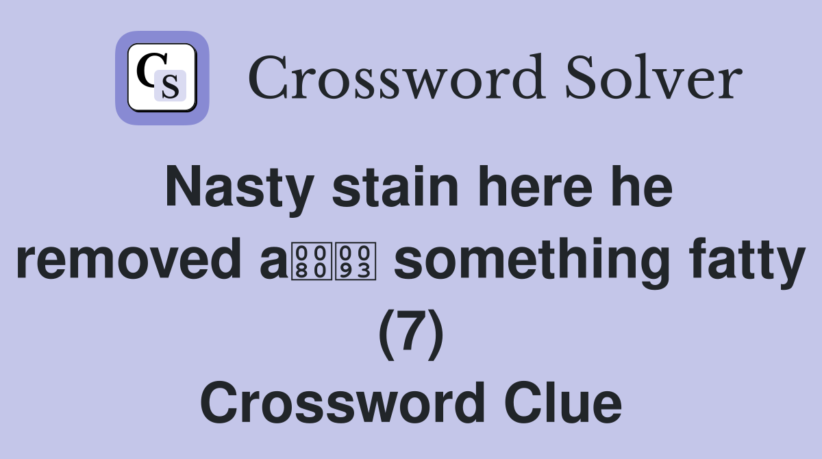 Nasty stain here he removed a something fatty (7) Crossword Clue