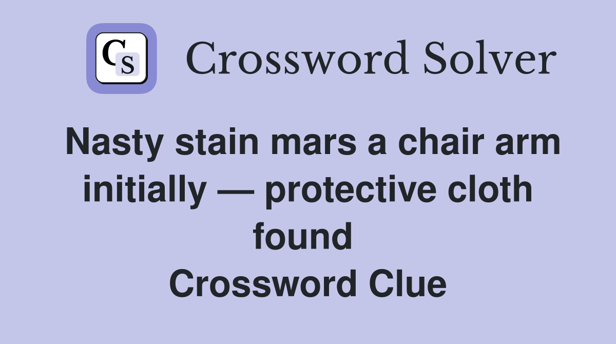 Nasty stain mars a chair arm initially — protective cloth found  Crossword Clue