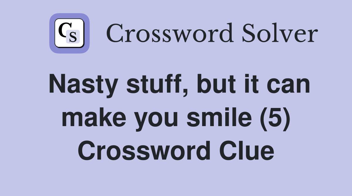 Nasty stuff, but it can make you smile (5) Crossword Clue
