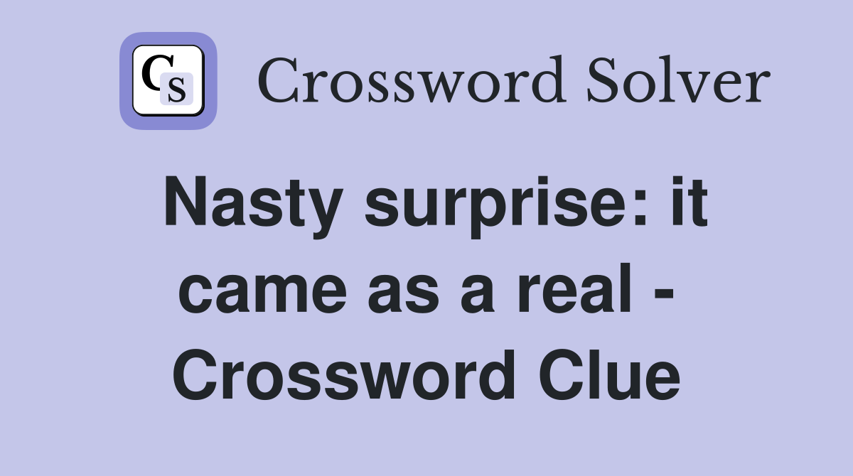 Nasty surprise: it came as a real - Crossword Clue
