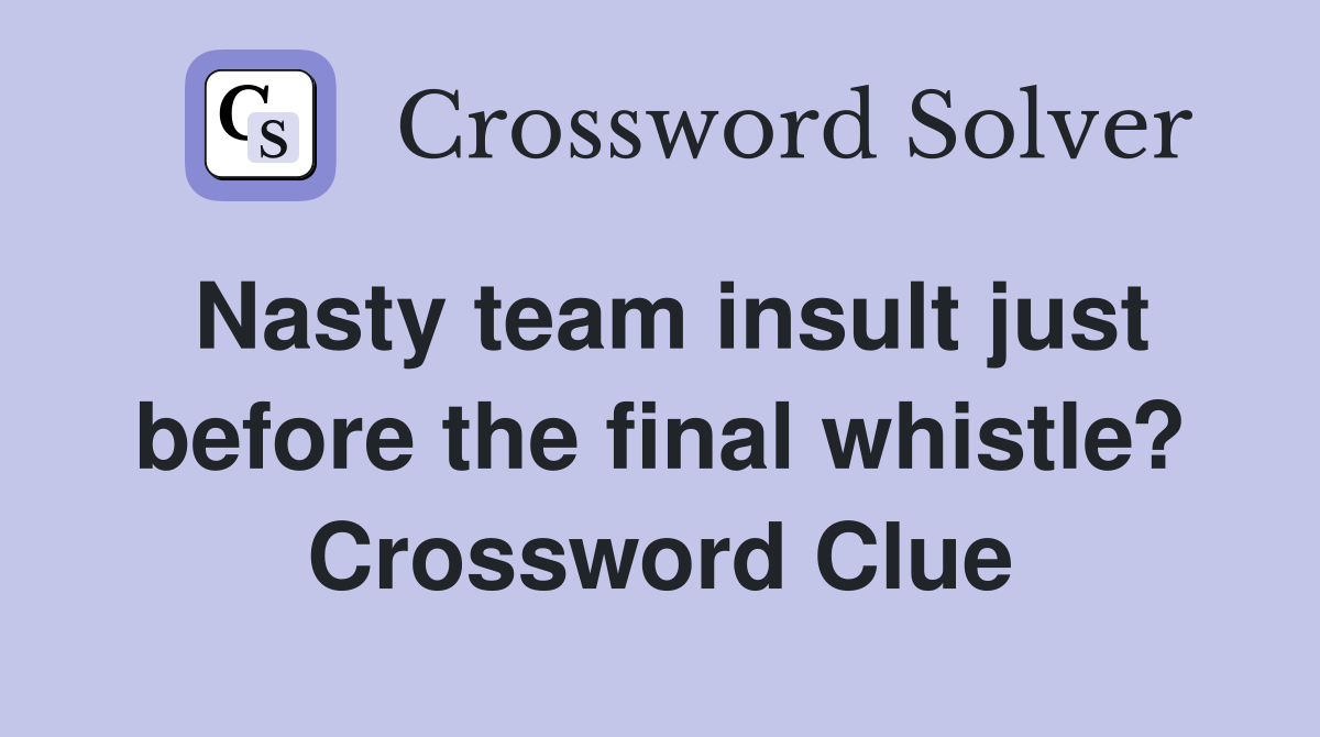 Nasty team insult just before the final whistle? Crossword Clue