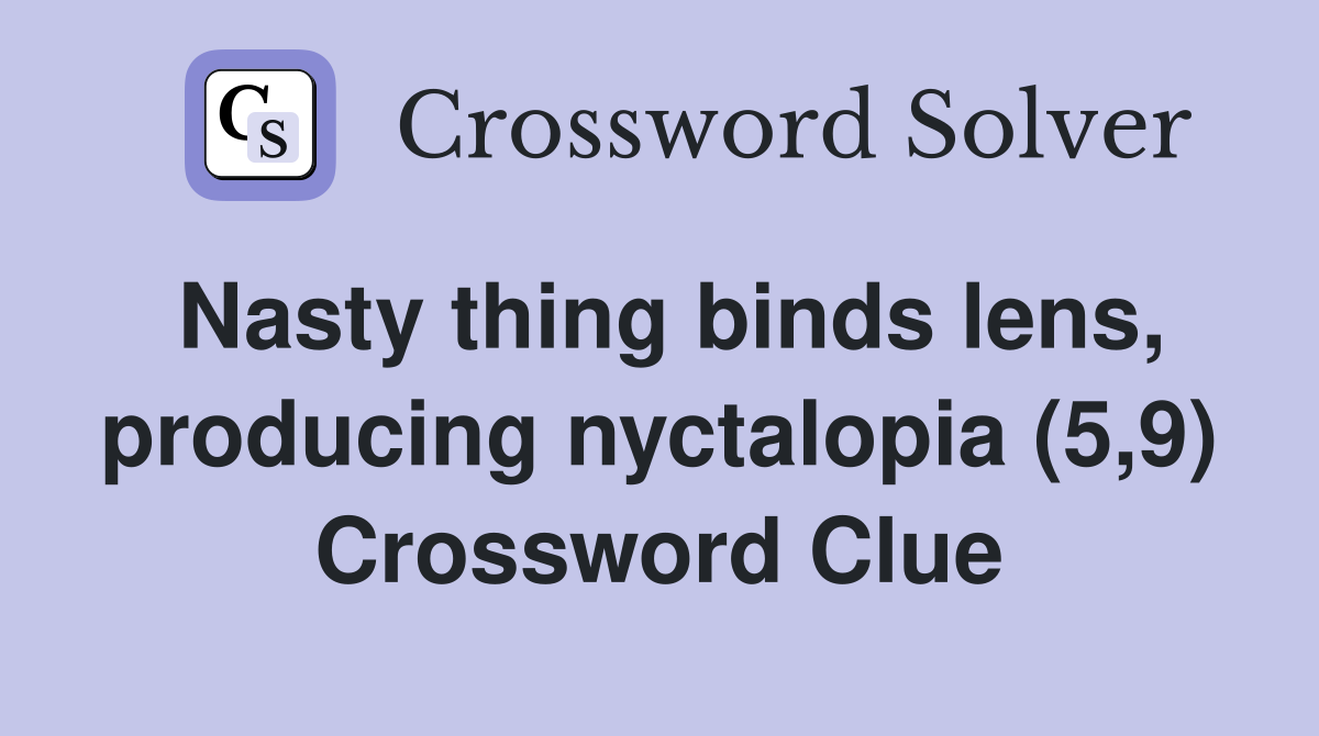 Nasty thing binds lens, producing nyctalopia (5,9) Crossword Clue