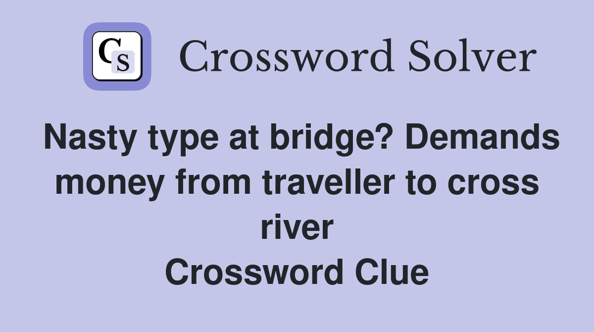 Nasty type at bridge? Demands money from traveller to cross river Crossword Clue