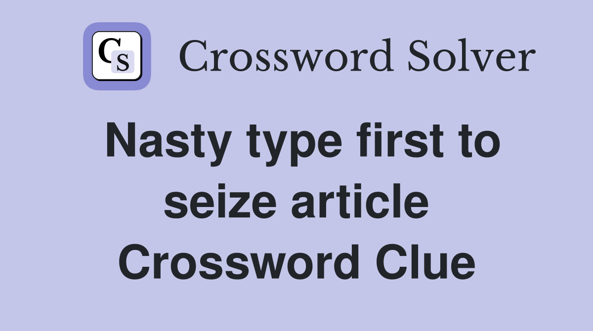 Nasty type first to seize article Crossword Clue