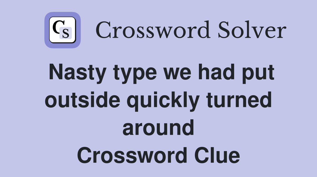 Nasty type we had put outside quickly turned around Crossword Clue