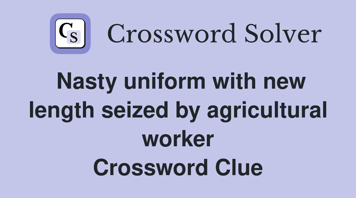 Nasty uniform with new length seized by agricultural worker Crossword Clue