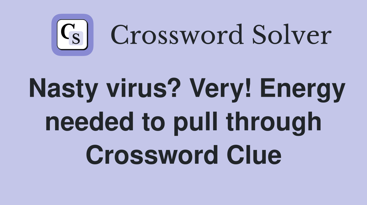 Nasty virus? Very! Energy needed to pull through Crossword Clue