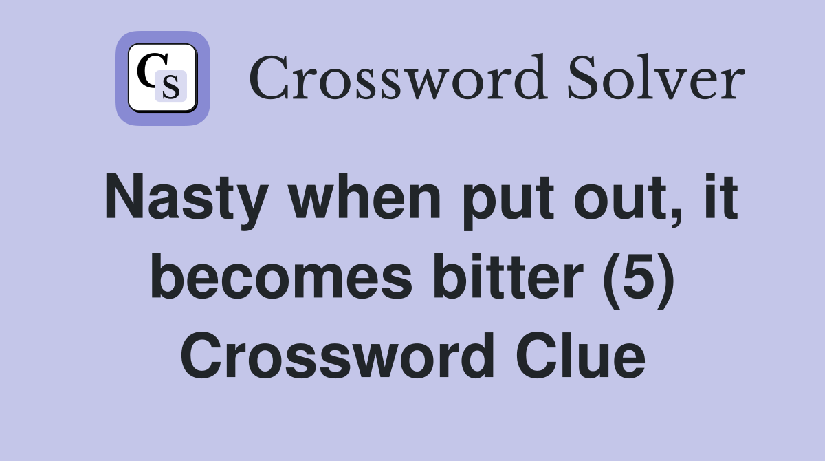 Nasty when put out, it becomes bitter (5) Crossword Clue