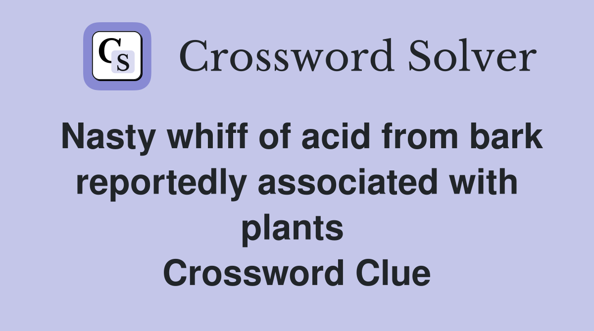 Nasty whiff of acid from bark reportedly associated with plants  Crossword Clue
