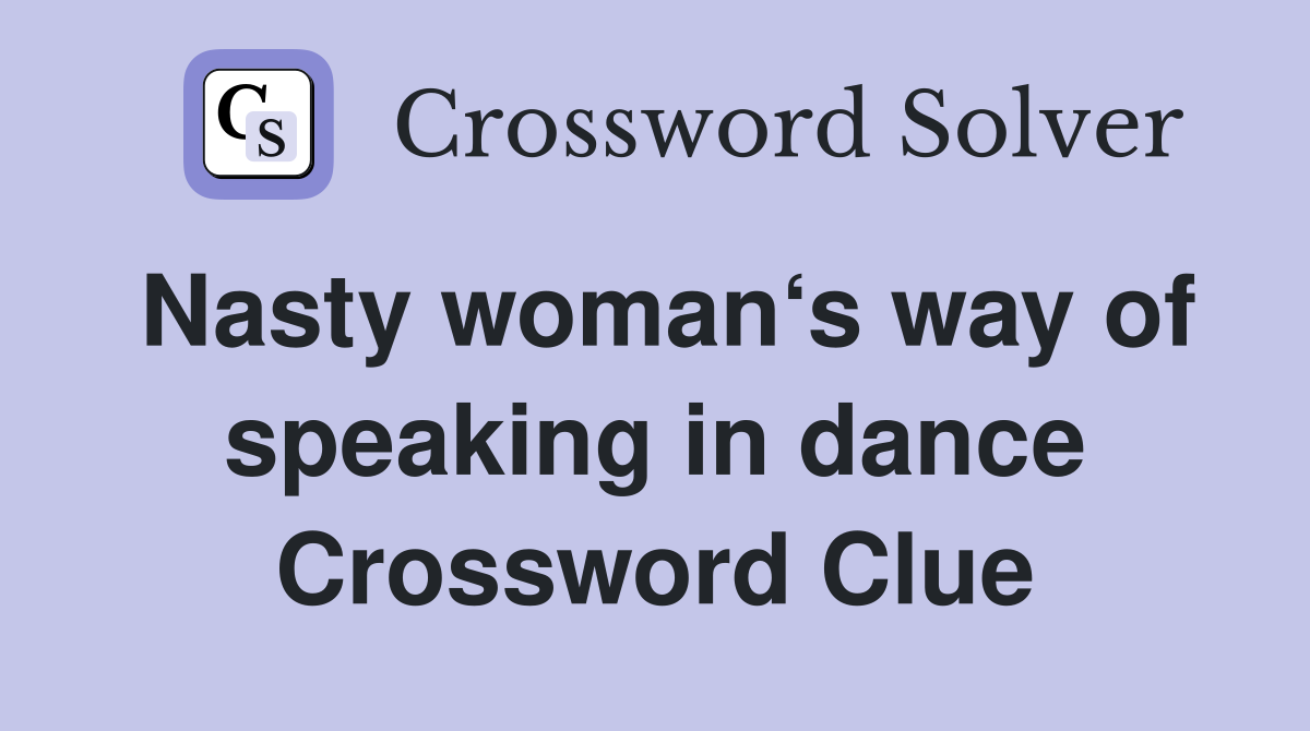 Nasty woman‘s way of speaking in dance Crossword Clue