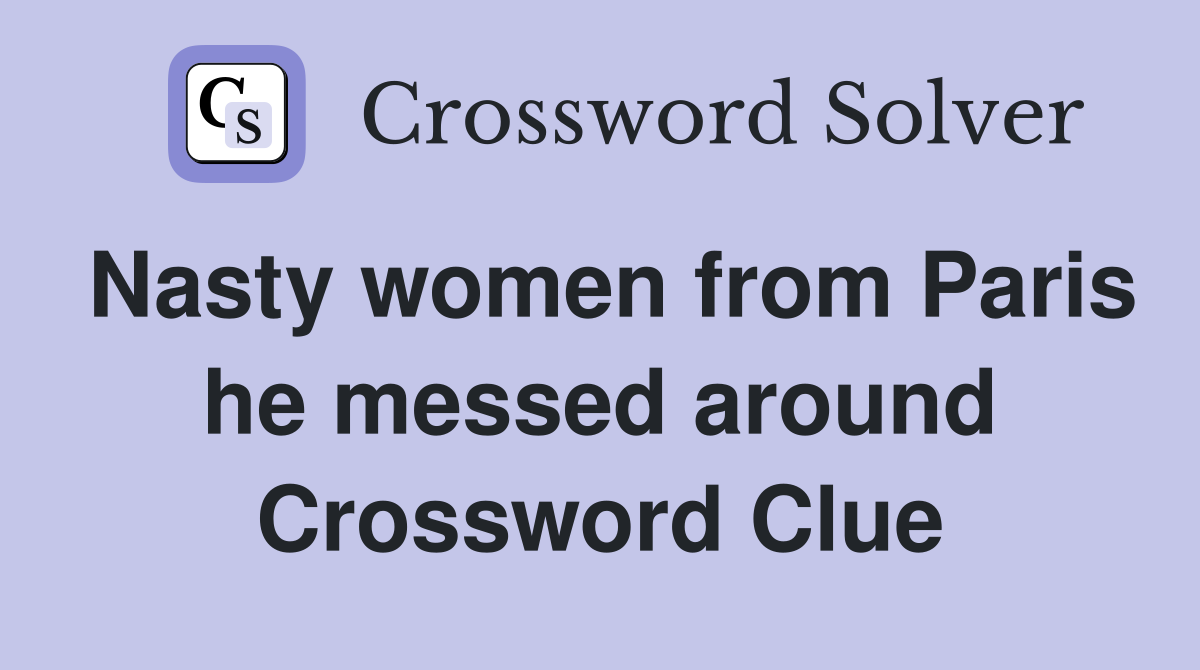 Nasty women from Paris he messed around Crossword Clue