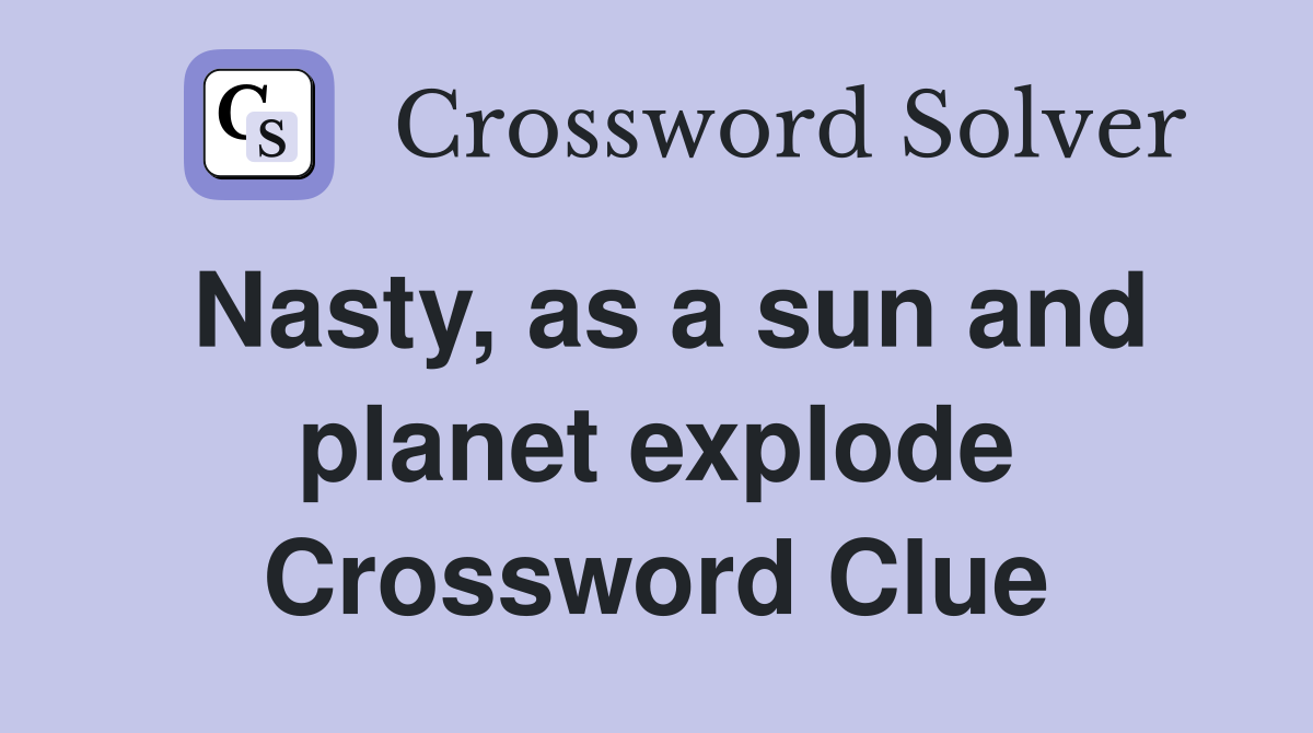 Nasty, as a sun and planet explode Crossword Clue