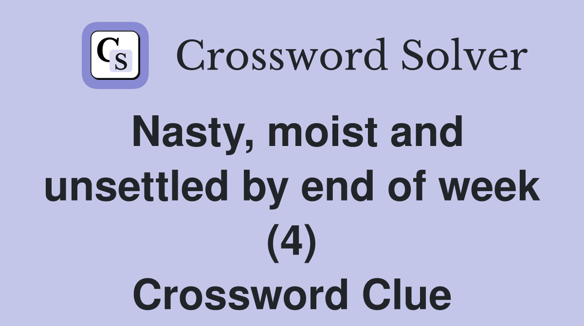 Nasty, moist and unsettled by end of week (4) Crossword Clue