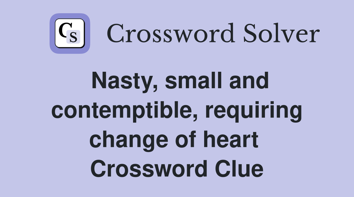 Nasty, small and contemptible, requiring change of heart  Crossword Clue
