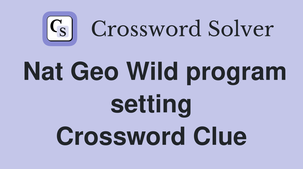 Nat Geo Wild program setting Crossword Clue