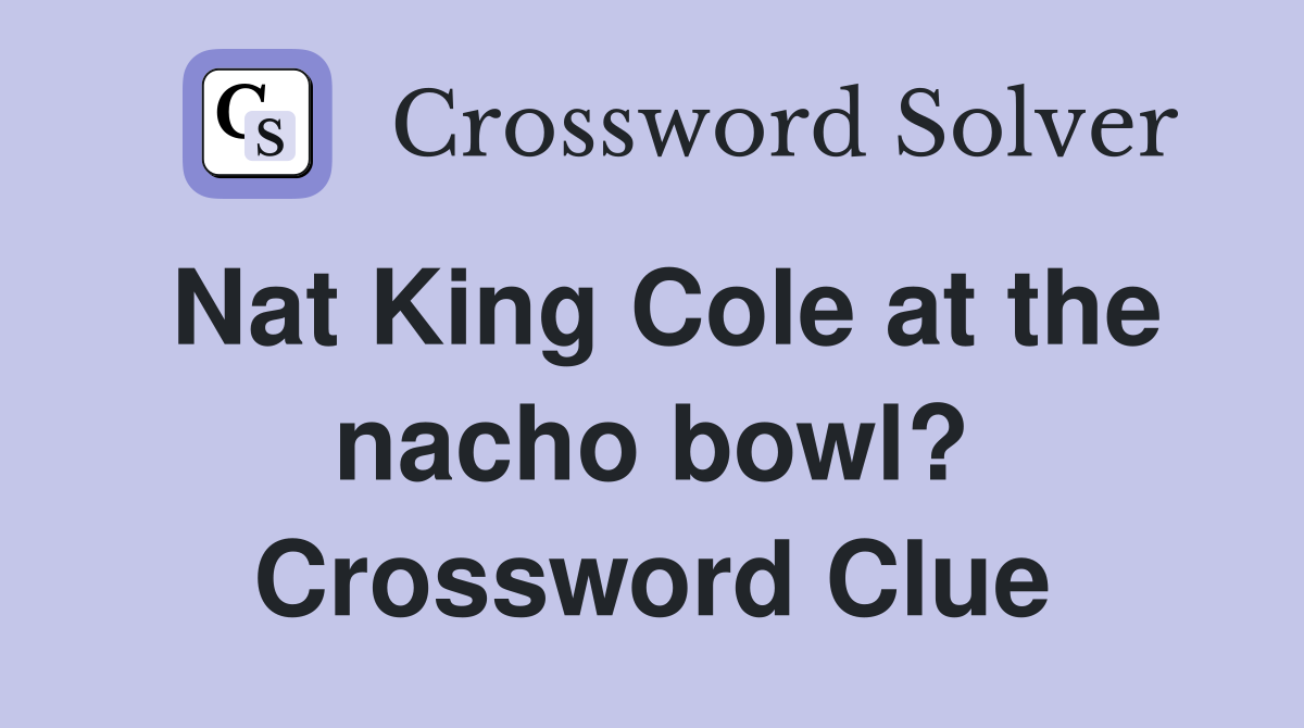 Nat King Cole at the nacho bowl? Crossword Clue