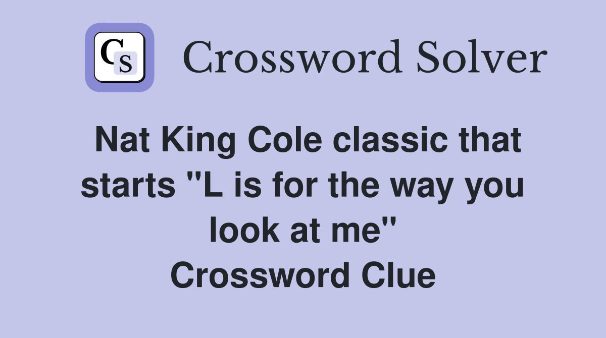 Nat King Cole classic that starts "L is for the way you look at me" Crossword Clue