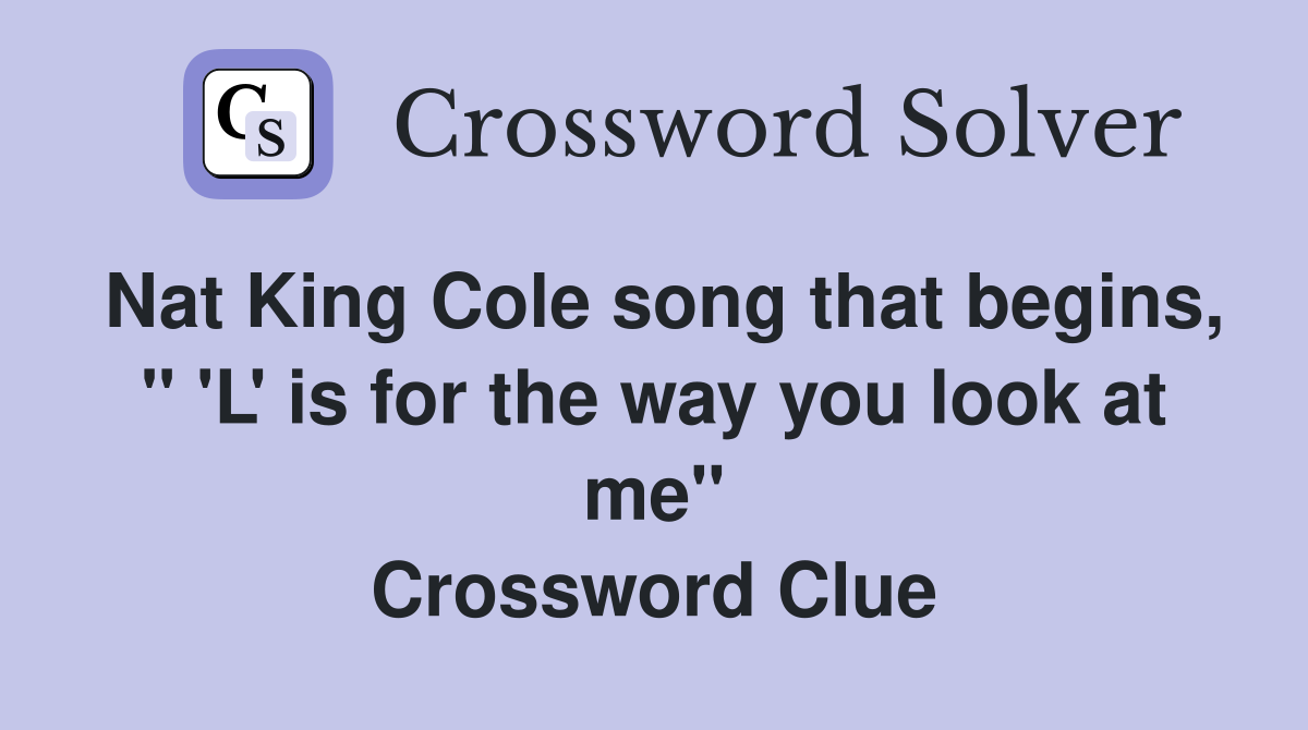 Nat King Cole song that begins, " 'L' is for the way you look at me" Crossword Clue