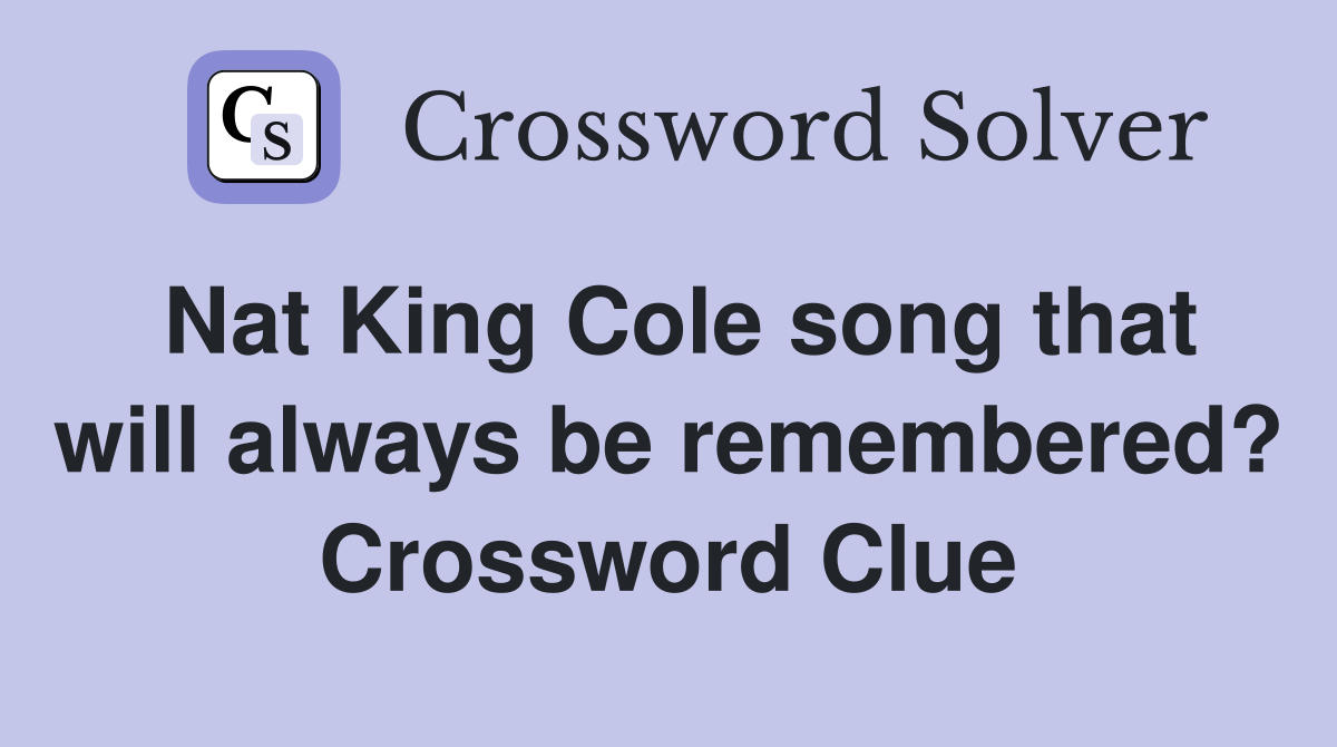 Nat King Cole song that will always be remembered? Crossword Clue