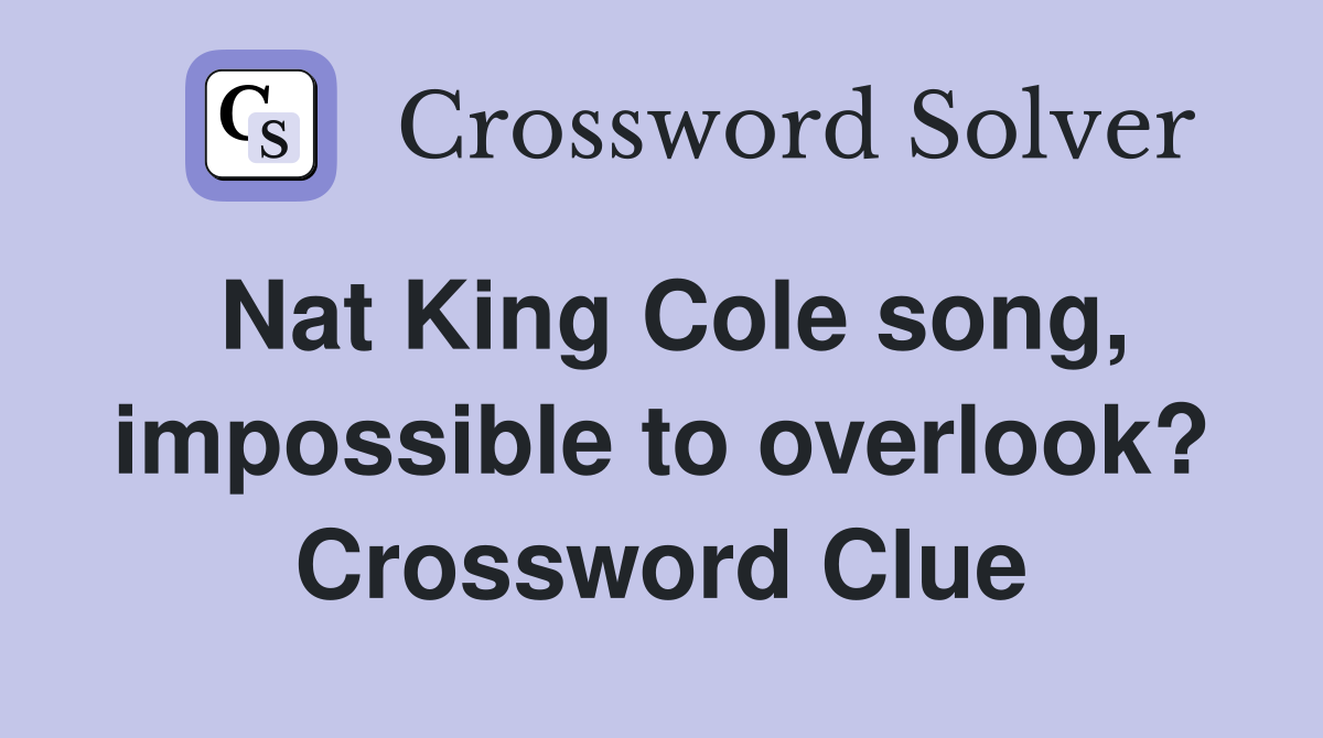 Nat King Cole song, impossible to overlook? Crossword Clue