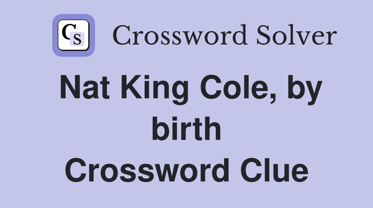 Nat King Cole, by birth Crossword Clue