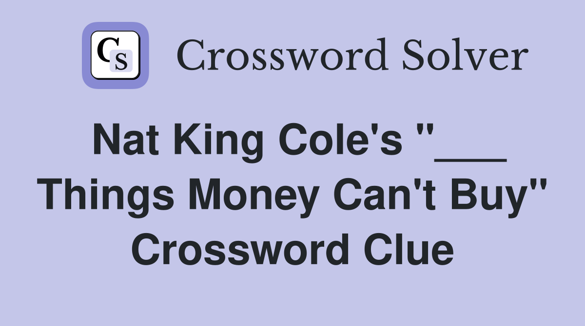 Nat King Cole's "___ Things Money Can't Buy" Crossword Clue