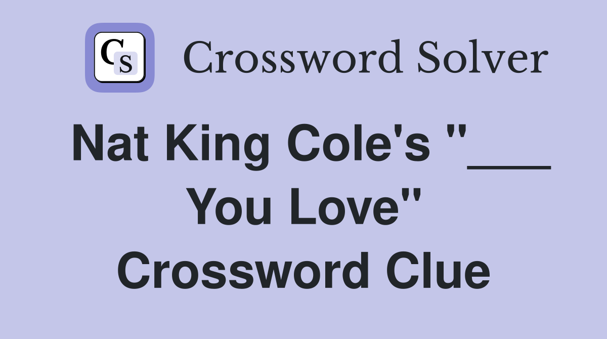 Nat King Cole's "___ You Love" Crossword Clue