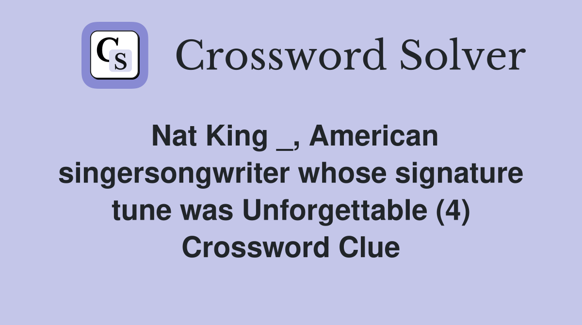 Nat King _, American singersongwriter whose signature tune was Unforgettable (4) Crossword Clue