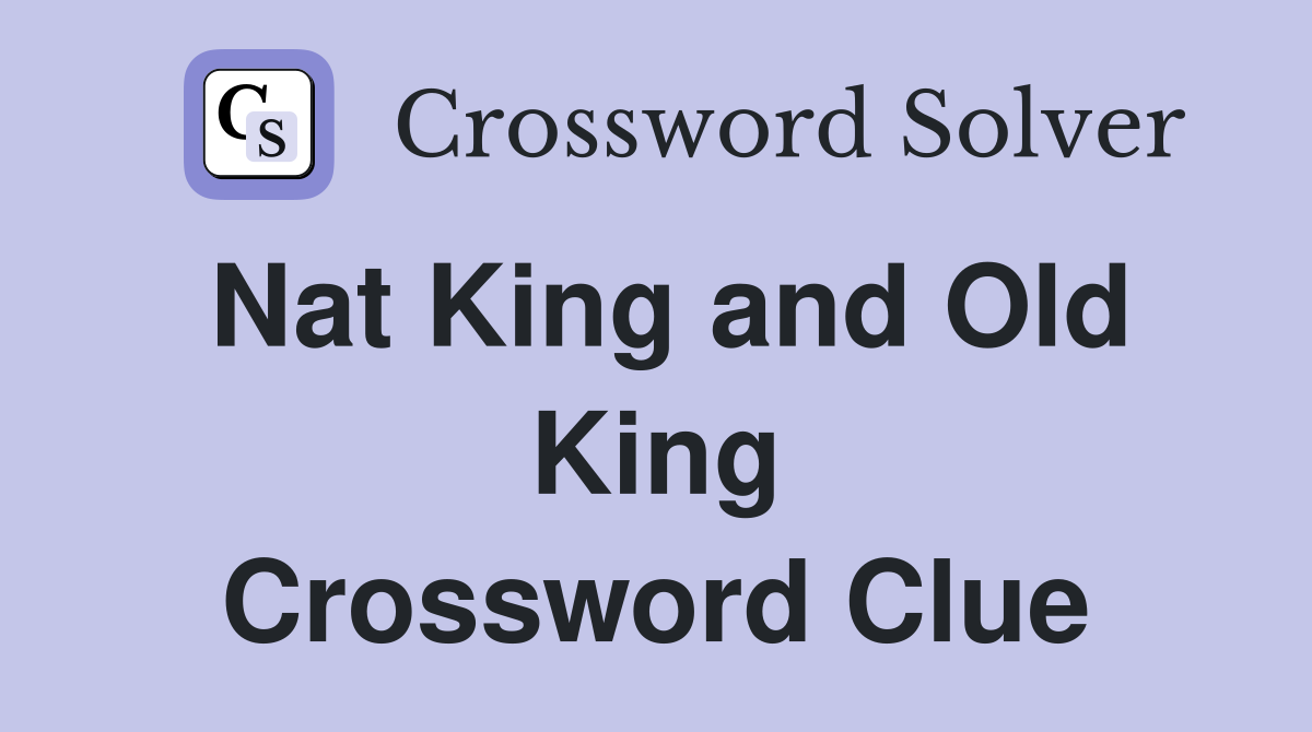Nat King and Old King Crossword Clue