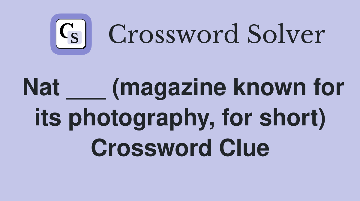Nat ___ (magazine known for its photography, for short) Crossword Clue