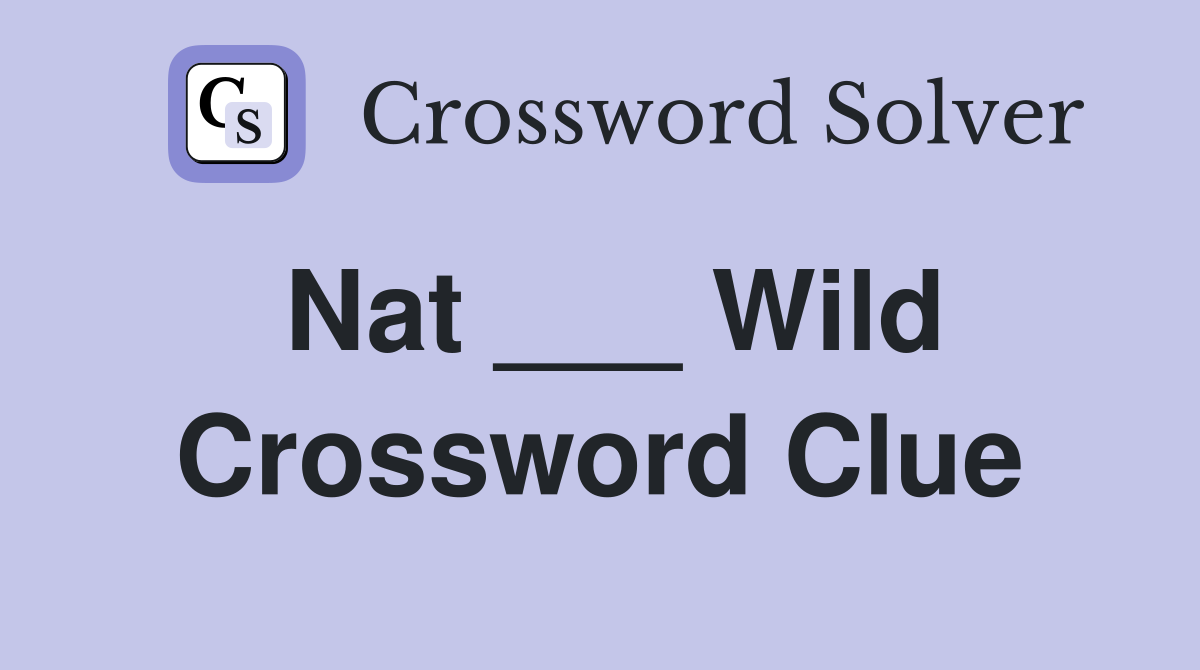 Nat ___ Wild Crossword Clue