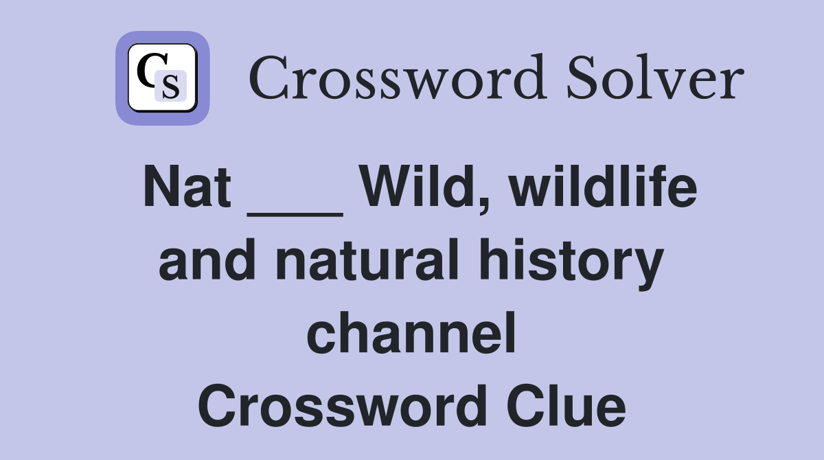 Nat ___ Wild, wildlife and natural history channel Crossword Clue