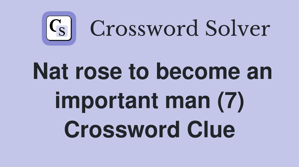 Nat rose to become an important man (7) Crossword Clue