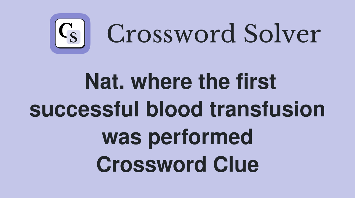 Nat. where the first successful blood transfusion was performed Crossword Clue
